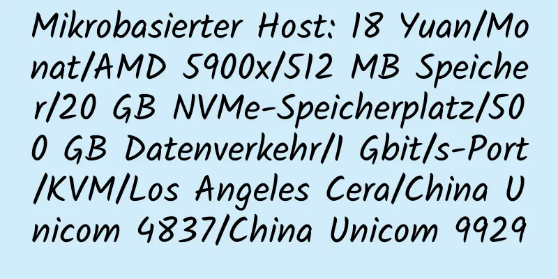 Mikrobasierter Host: 18 Yuan/Monat/AMD 5900x/512 MB Speicher/20 GB NVMe-Speicherplatz/500 GB Datenverkehr/1 Gbit/s-Port/KVM/Los Angeles Cera/China Unicom 4837/China Unicom 9929