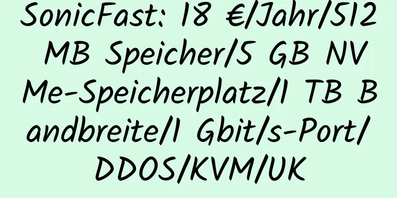 SonicFast: 18 €/Jahr/512 MB Speicher/5 GB NVMe-Speicherplatz/1 TB Bandbreite/1 Gbit/s-Port/DDOS/KVM/UK