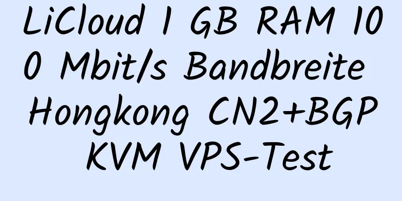 LiCloud 1 GB RAM 100 Mbit/s Bandbreite Hongkong CN2+BGP KVM VPS-Test