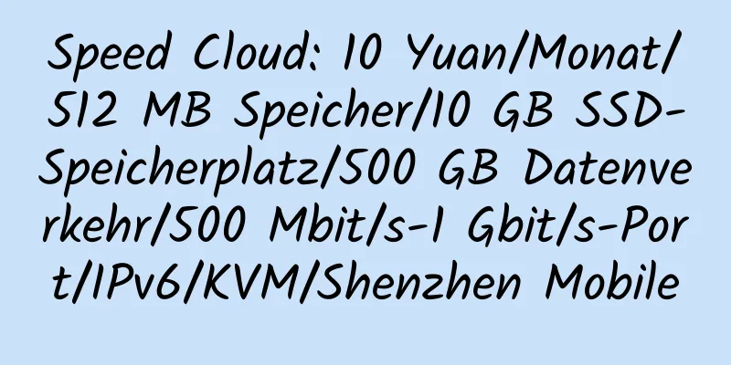 Speed ​​Cloud: 10 Yuan/Monat/512 MB Speicher/10 GB SSD-Speicherplatz/500 GB Datenverkehr/500 Mbit/s-1 Gbit/s-Port/IPv6/KVM/Shenzhen Mobile