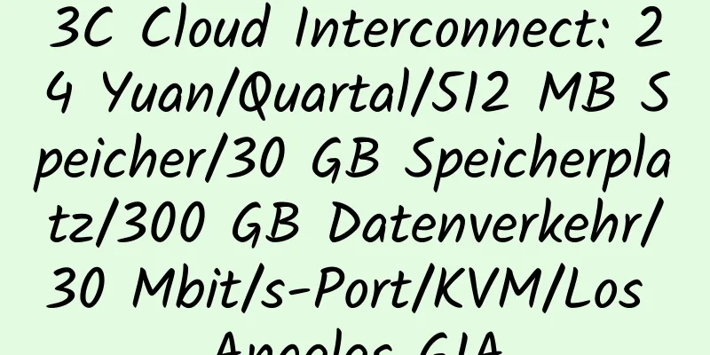 3C Cloud Interconnect: 24 Yuan/Quartal/512 MB Speicher/30 GB Speicherplatz/300 GB Datenverkehr/30 Mbit/s-Port/KVM/Los Angeles GIA