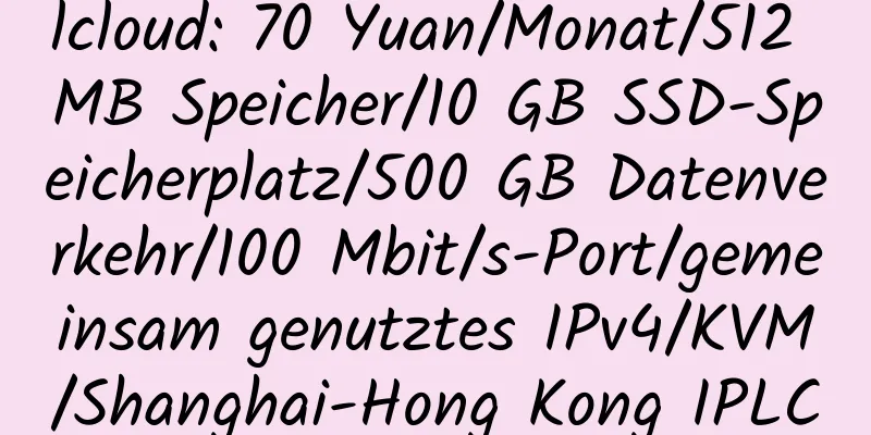 lcloud: 70 Yuan/Monat/512 MB Speicher/10 GB SSD-Speicherplatz/500 GB Datenverkehr/100 Mbit/s-Port/gemeinsam genutztes IPv4/KVM/Shanghai-Hong Kong IPLC