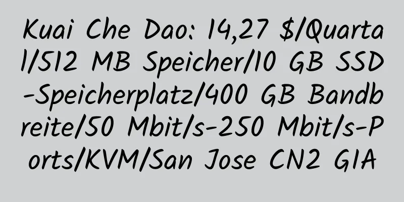 Kuai Che Dao: 14,27 $/Quartal/512 MB Speicher/10 GB SSD-Speicherplatz/400 GB Bandbreite/50 Mbit/s-250 Mbit/s-Ports/KVM/San Jose CN2 GIA