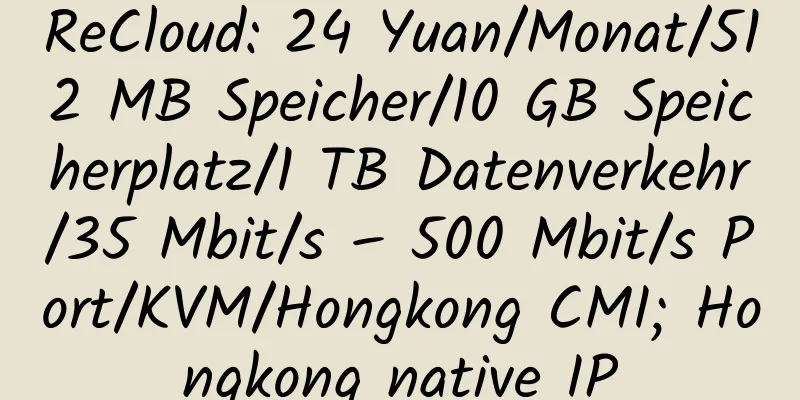 ReCloud: 24 Yuan/Monat/512 MB Speicher/10 GB Speicherplatz/1 TB Datenverkehr/35 Mbit/s – 500 Mbit/s Port/KVM/Hongkong CMI; Hongkong native IP