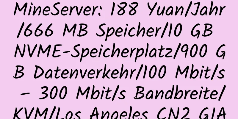 MineServer: 188 Yuan/Jahr/666 MB Speicher/10 GB NVME-Speicherplatz/900 GB Datenverkehr/100 Mbit/s – 300 Mbit/s Bandbreite/KVM/Los Angeles CN2 GIA