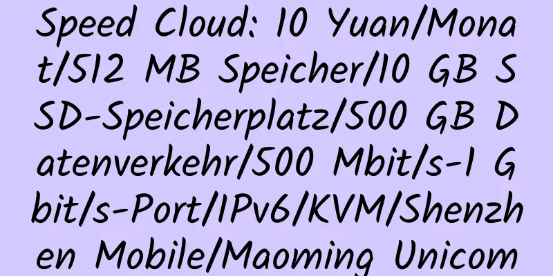 Speed ​​Cloud: 10 Yuan/Monat/512 MB Speicher/10 GB SSD-Speicherplatz/500 GB Datenverkehr/500 Mbit/s-1 Gbit/s-Port/IPv6/KVM/Shenzhen Mobile/Maoming Unicom