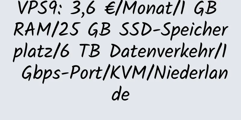 VPS9: 3,6 €/Monat/1 GB RAM/25 GB SSD-Speicherplatz/6 TB Datenverkehr/1 Gbps-Port/KVM/Niederlande