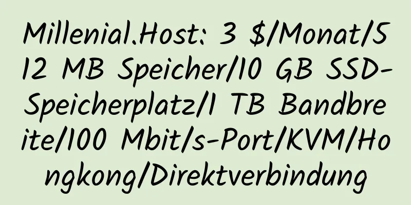 Millenial.Host: 3 $/Monat/512 MB Speicher/10 GB SSD-Speicherplatz/1 TB Bandbreite/100 Mbit/s-Port/KVM/Hongkong/Direktverbindung