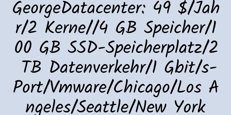 GeorgeDatacenter: 49 $/Jahr/2 Kerne//4 GB Speicher/100 GB SSD-Speicherplatz/2 TB Datenverkehr/1 Gbit/s-Port/Vmware/Chicago/Los Angeles/Seattle/New York