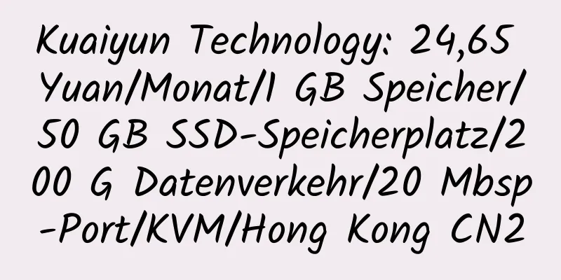 Kuaiyun Technology: 24,65 Yuan/Monat/1 GB Speicher/50 GB SSD-Speicherplatz/200 G Datenverkehr/20 Mbsp-Port/KVM/Hong Kong CN2