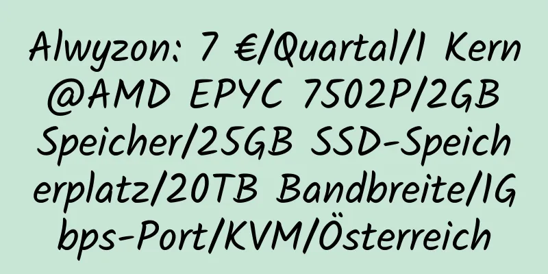 Alwyzon: 7 €/Quartal/1 Kern @AMD EPYC 7502P/2GB Speicher/25GB SSD-Speicherplatz/20TB Bandbreite/1Gbps-Port/KVM/Österreich