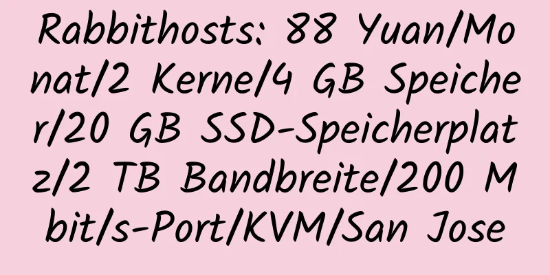 Rabbithosts: 88 Yuan/Monat/2 Kerne/4 GB Speicher/20 GB SSD-Speicherplatz/2 TB Bandbreite/200 Mbit/s-Port/KVM/San Jose