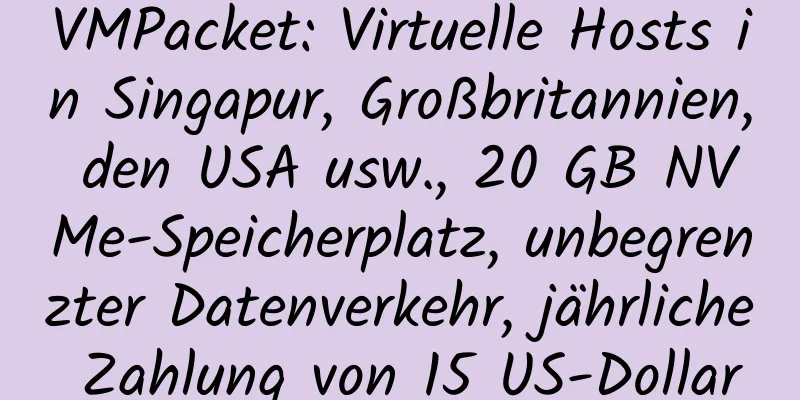 VMPacket: Virtuelle Hosts in Singapur, Großbritannien, den USA usw., 20 GB NVMe-Speicherplatz, unbegrenzter Datenverkehr, jährliche Zahlung von 15 US-Dollar