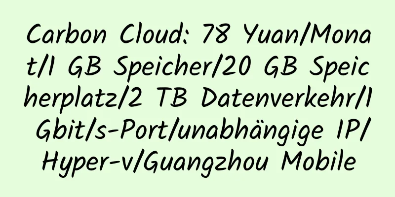 Carbon Cloud: 78 Yuan/Monat/1 GB Speicher/20 GB Speicherplatz/2 TB Datenverkehr/1 Gbit/s-Port/unabhängige IP/Hyper-v/Guangzhou Mobile