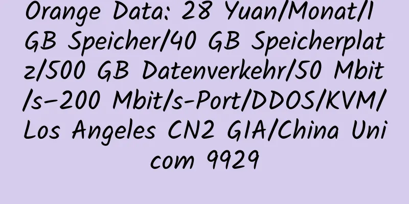 Orange Data: 28 Yuan/Monat/1 GB Speicher/40 GB Speicherplatz/500 GB Datenverkehr/50 Mbit/s–200 Mbit/s-Port/DDOS/KVM/Los Angeles CN2 GIA/China Unicom 9929