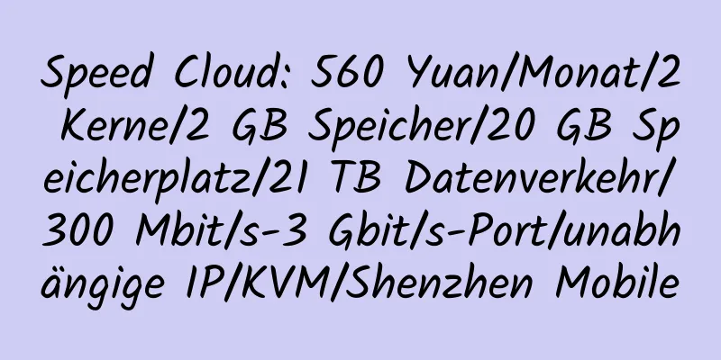 Speed ​​Cloud: 560 Yuan/Monat/2 Kerne/2 GB Speicher/20 GB Speicherplatz/21 TB Datenverkehr/300 Mbit/s-3 Gbit/s-Port/unabhängige IP/KVM/Shenzhen Mobile