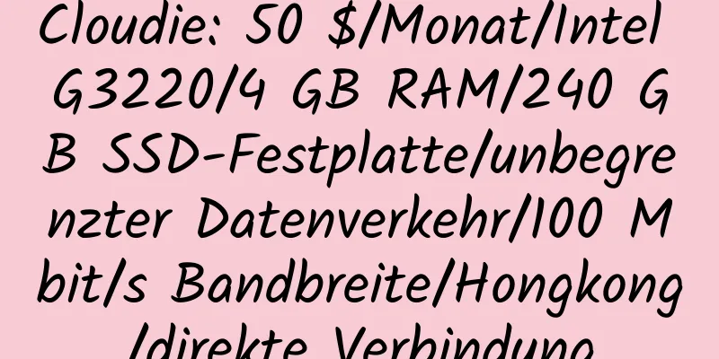 Cloudie: 50 $/Monat/Intel G3220/4 GB RAM/240 GB SSD-Festplatte/unbegrenzter Datenverkehr/100 Mbit/s Bandbreite/Hongkong/direkte Verbindung