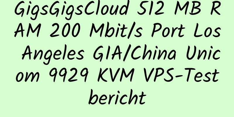 GigsGigsCloud 512 MB RAM 200 Mbit/s Port Los Angeles GIA/China Unicom 9929 KVM VPS-Testbericht