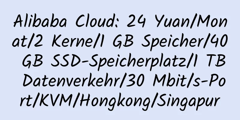 Alibaba Cloud: 24 Yuan/Monat/2 Kerne/1 GB Speicher/40 GB SSD-Speicherplatz/1 TB Datenverkehr/30 Mbit/s-Port/KVM/Hongkong/Singapur