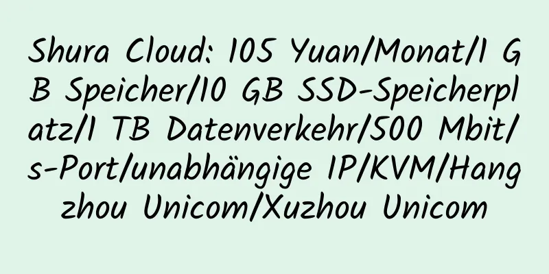 Shura Cloud: 105 Yuan/Monat/1 GB Speicher/10 GB SSD-Speicherplatz/1 TB Datenverkehr/500 Mbit/s-Port/unabhängige IP/KVM/Hangzhou Unicom/Xuzhou Unicom