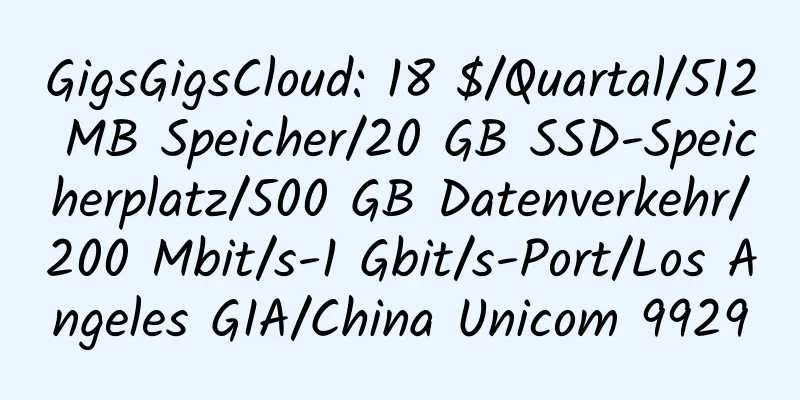 GigsGigsCloud: 18 $/Quartal/512 MB Speicher/20 GB SSD-Speicherplatz/500 GB Datenverkehr/200 Mbit/s-1 Gbit/s-Port/Los Angeles GIA/China Unicom 9929