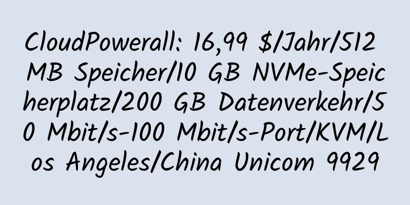 CloudPowerall: 16,99 $/Jahr/512 MB Speicher/10 GB NVMe-Speicherplatz/200 GB Datenverkehr/50 Mbit/s-100 Mbit/s-Port/KVM/Los Angeles/China Unicom 9929