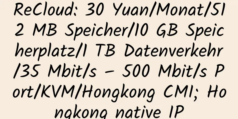 ReCloud: 30 Yuan/Monat/512 MB Speicher/10 GB Speicherplatz/1 TB Datenverkehr/35 Mbit/s – 500 Mbit/s Port/KVM/Hongkong CMI; Hongkong native IP