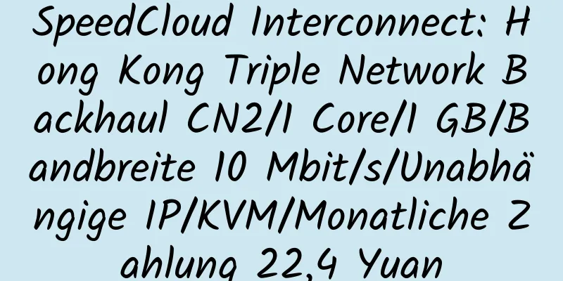 SpeedCloud Interconnect: Hong Kong Triple Network Backhaul CN2/1 Core/1 GB/Bandbreite 10 Mbit/s/Unabhängige IP/KVM/Monatliche Zahlung 22,4 Yuan