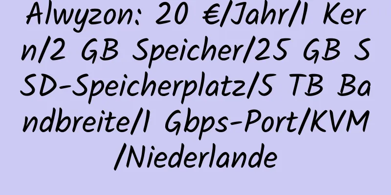 Alwyzon: 20 €/Jahr/1 Kern/2 GB Speicher/25 GB SSD-Speicherplatz/5 TB Bandbreite/1 Gbps-Port/KVM/Niederlande