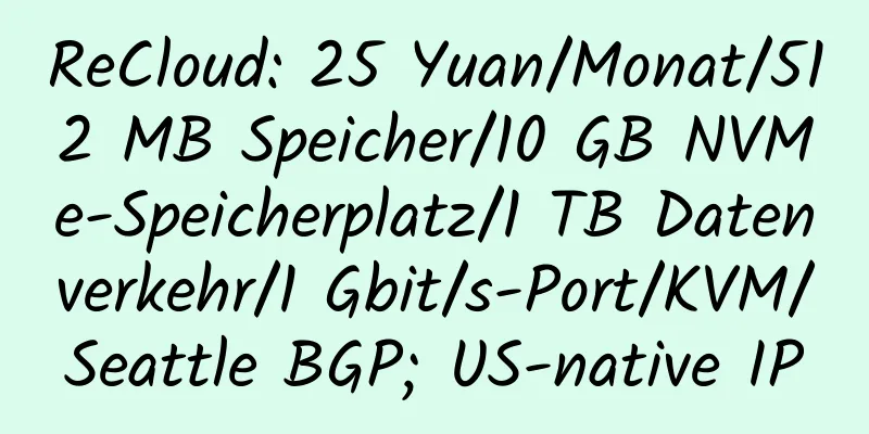 ReCloud: 25 Yuan/Monat/512 MB Speicher/10 GB NVMe-Speicherplatz/1 TB Datenverkehr/1 Gbit/s-Port/KVM/Seattle BGP; US-native IP