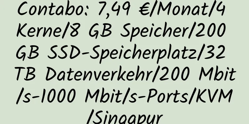 Contabo: 7,49 €/Monat/4 Kerne/8 GB Speicher/200 GB SSD-Speicherplatz/32 TB Datenverkehr/200 Mbit/s-1000 Mbit/s-Ports/KVM/Singapur