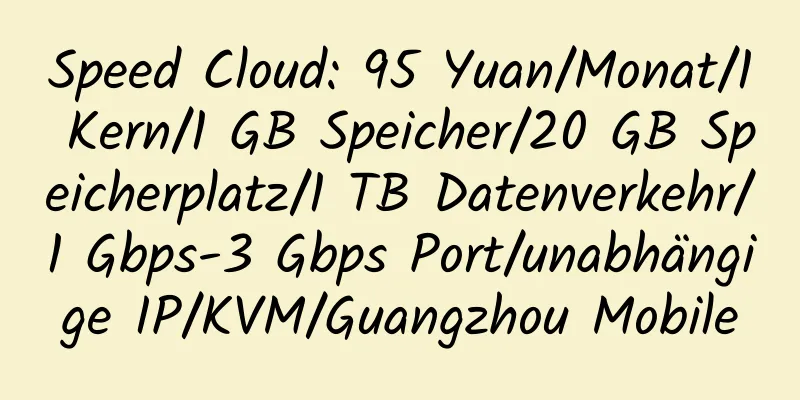 Speed ​​Cloud: 95 Yuan/Monat/1 Kern/1 GB Speicher/20 GB Speicherplatz/1 TB Datenverkehr/1 Gbps-3 Gbps Port/unabhängige IP/KVM/Guangzhou Mobile