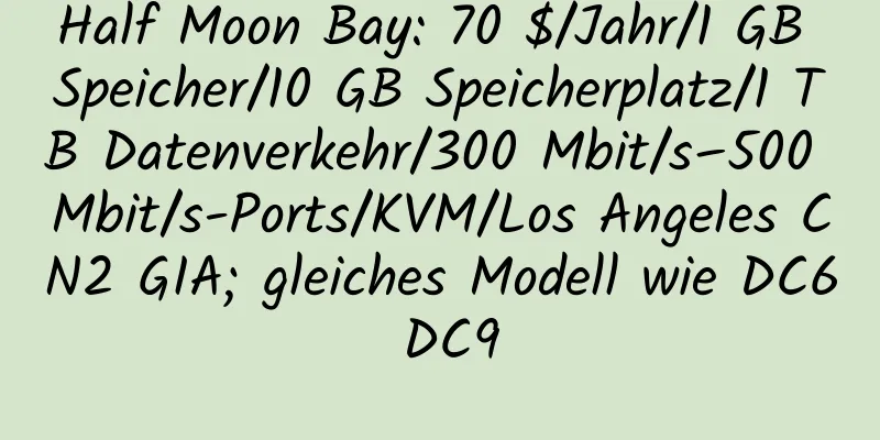 Half Moon Bay: 70 $/Jahr/1 GB Speicher/10 GB Speicherplatz/1 TB Datenverkehr/300 Mbit/s–500 Mbit/s-Ports/KVM/Los Angeles CN2 GIA; gleiches Modell wie DC6 DC9