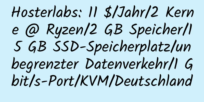 Hosterlabs: 11 $/Jahr/2 Kerne @ Ryzen/2 GB Speicher/15 GB SSD-Speicherplatz/unbegrenzter Datenverkehr/1 Gbit/s-Port/KVM/Deutschland