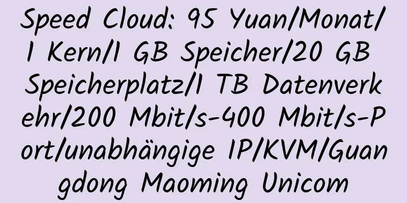 Speed ​​Cloud: 95 Yuan/Monat/1 Kern/1 GB Speicher/20 GB Speicherplatz/1 TB Datenverkehr/200 Mbit/s-400 Mbit/s-Port/unabhängige IP/KVM/Guangdong Maoming Unicom