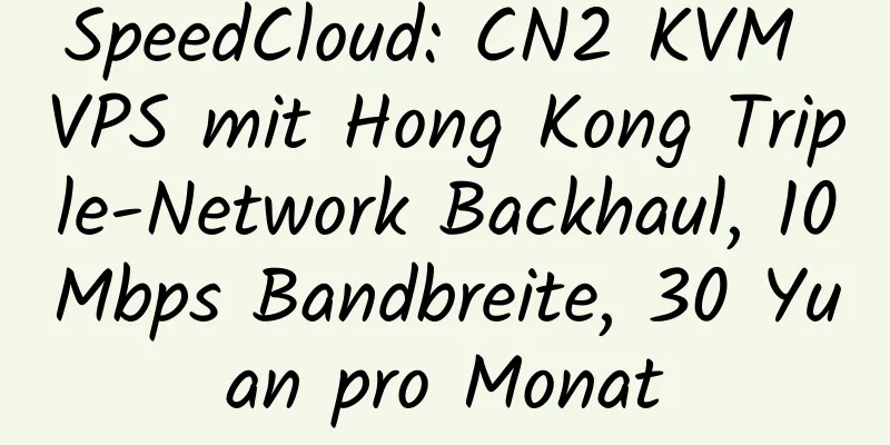 SpeedCloud: CN2 KVM VPS mit Hong Kong Triple-Network Backhaul, 10Mbps Bandbreite, 30 Yuan pro Monat