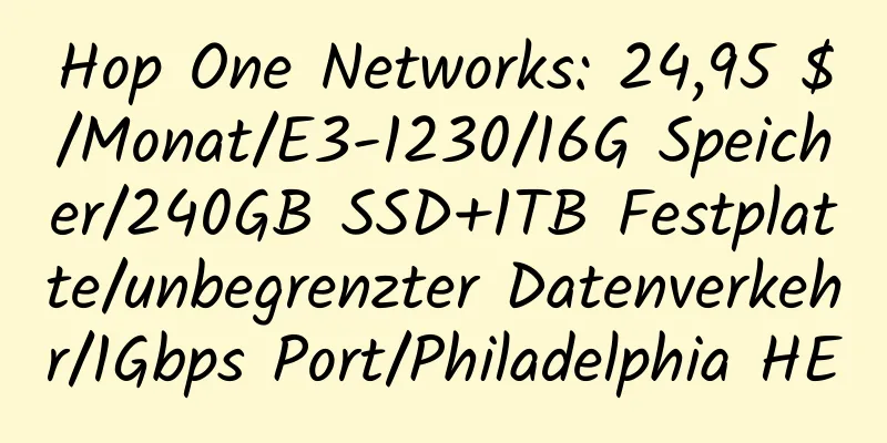 Hop One Networks: 24,95 $/Monat/E3-1230/16G Speicher/240GB SSD+1TB Festplatte/unbegrenzter Datenverkehr/1Gbps Port/Philadelphia HE