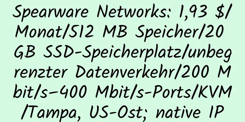 Spearware Networks: 1,93 $/Monat/512 MB Speicher/20 GB SSD-Speicherplatz/unbegrenzter Datenverkehr/200 Mbit/s–400 Mbit/s-Ports/KVM/Tampa, US-Ost; native IP