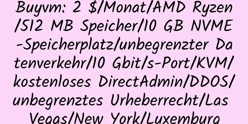 Buyvm: 2 $/Monat/AMD Ryzen/512 MB Speicher/10 GB NVME-Speicherplatz/unbegrenzter Datenverkehr/10 Gbit/s-Port/KVM/kostenloses DirectAdmin/DDOS/unbegrenztes Urheberrecht/Las Vegas/New York/Luxemburg