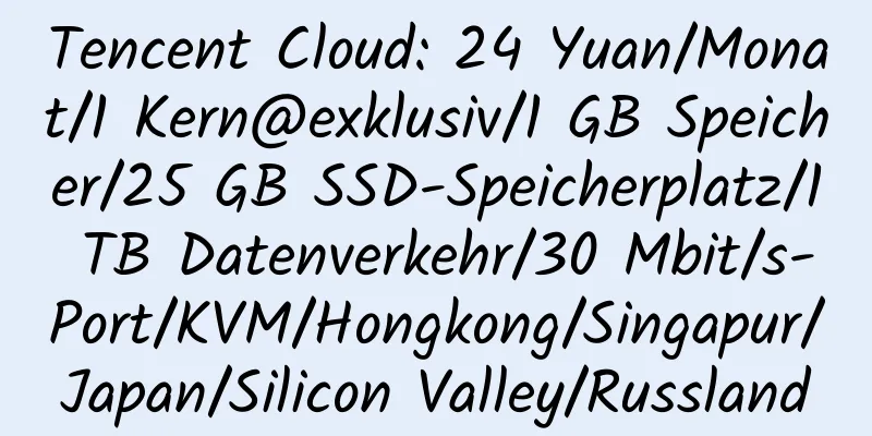 Tencent Cloud: 24 Yuan/Monat/1 Kern@exklusiv/1 GB Speicher/25 GB SSD-Speicherplatz/1 TB Datenverkehr/30 Mbit/s-Port/KVM/Hongkong/Singapur/Japan/Silicon Valley/Russland