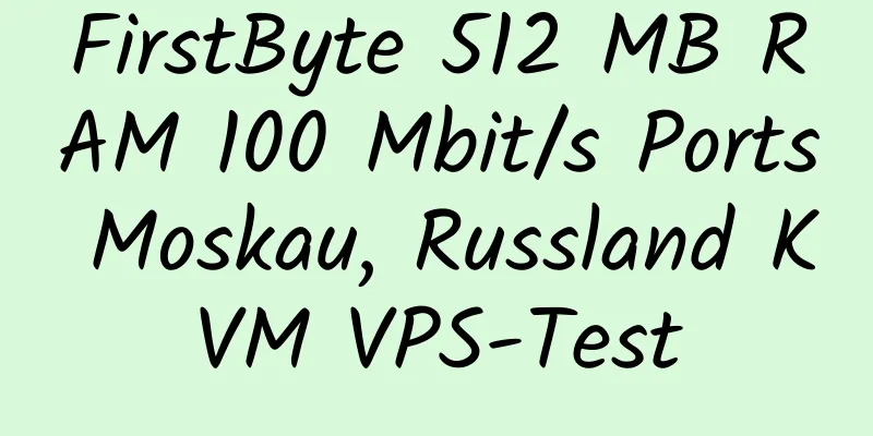 FirstByte 512 MB RAM 100 Mbit/s Ports Moskau, Russland KVM VPS-Test