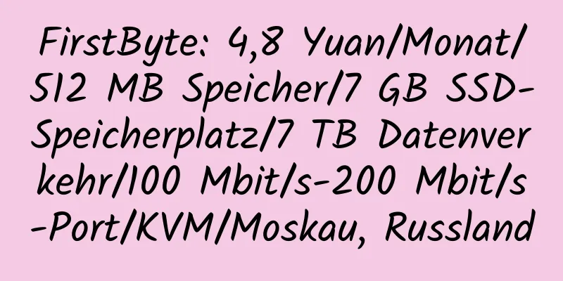 FirstByte: 4,8 Yuan/Monat/512 MB Speicher/7 GB SSD-Speicherplatz/7 TB Datenverkehr/100 Mbit/s-200 Mbit/s-Port/KVM/Moskau, Russland