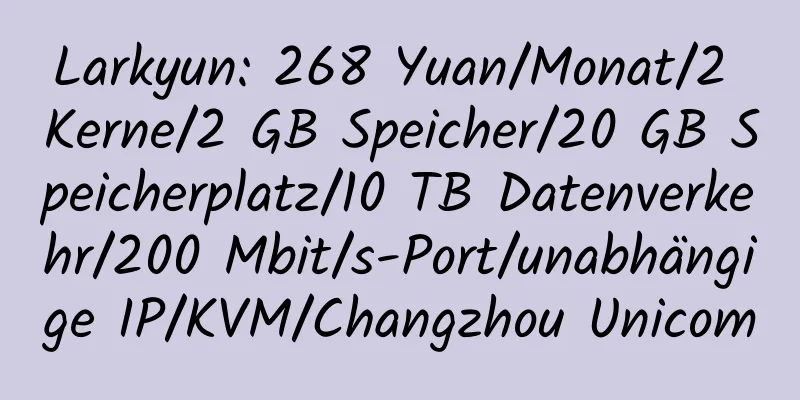 Larkyun: 268 Yuan/Monat/2 Kerne/2 GB Speicher/20 GB Speicherplatz/10 TB Datenverkehr/200 Mbit/s-Port/unabhängige IP/KVM/Changzhou Unicom