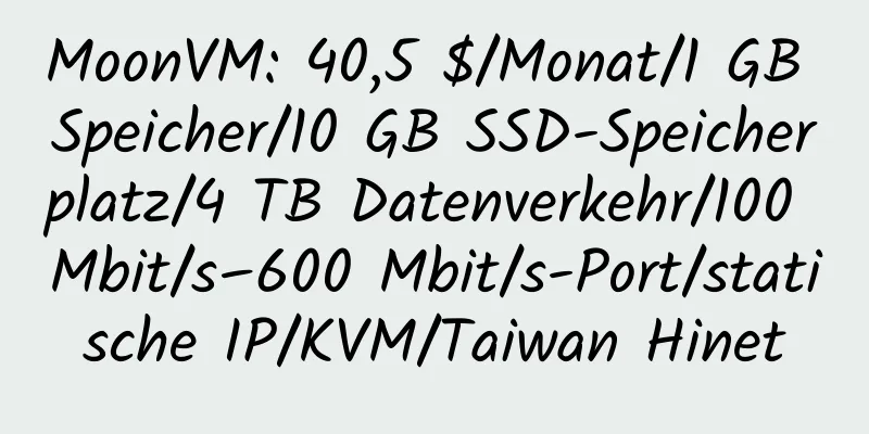 MoonVM: 40,5 $/Monat/1 GB Speicher/10 GB SSD-Speicherplatz/4 TB Datenverkehr/100 Mbit/s–600 Mbit/s-Port/statische IP/KVM/Taiwan Hinet