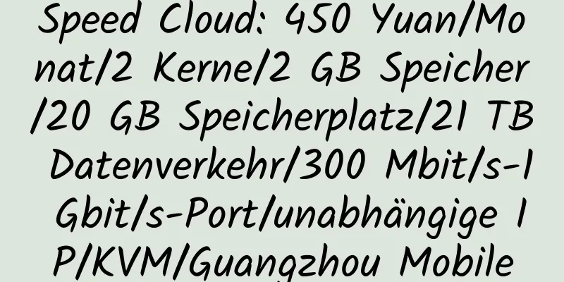 Speed ​​Cloud: 450 Yuan/Monat/2 Kerne/2 GB Speicher/20 GB Speicherplatz/21 TB Datenverkehr/300 Mbit/s-1 Gbit/s-Port/unabhängige IP/KVM/Guangzhou Mobile