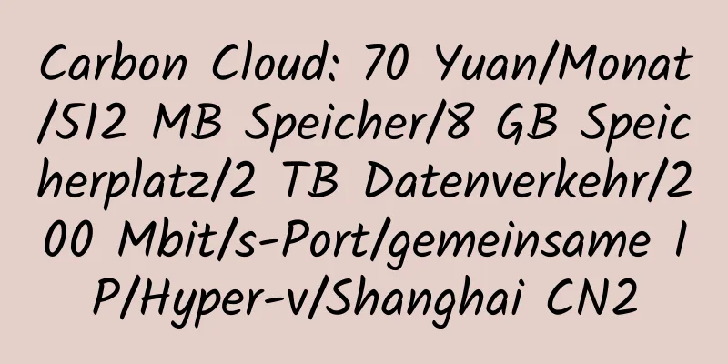 Carbon Cloud: 70 Yuan/Monat/512 MB Speicher/8 GB Speicherplatz/2 TB Datenverkehr/200 Mbit/s-Port/gemeinsame IP/Hyper-v/Shanghai CN2