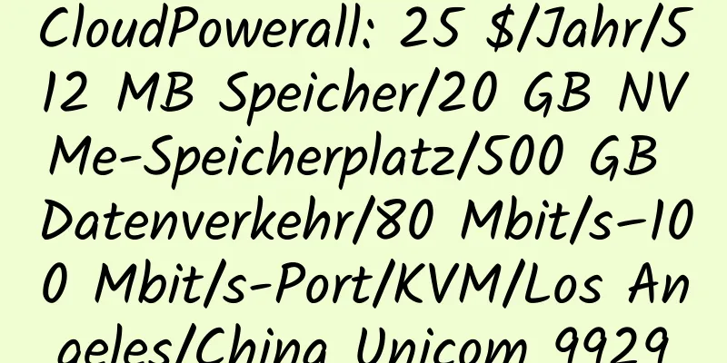 CloudPowerall: 25 $/Jahr/512 MB Speicher/20 GB NVMe-Speicherplatz/500 GB Datenverkehr/80 Mbit/s–100 Mbit/s-Port/KVM/Los Angeles/China Unicom 9929