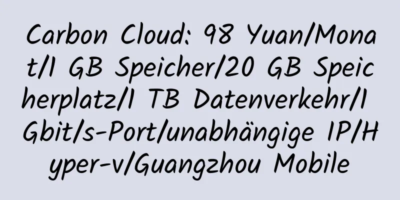 Carbon Cloud: 98 Yuan/Monat/1 GB Speicher/20 GB Speicherplatz/1 TB Datenverkehr/1 Gbit/s-Port/unabhängige IP/Hyper-v/Guangzhou Mobile