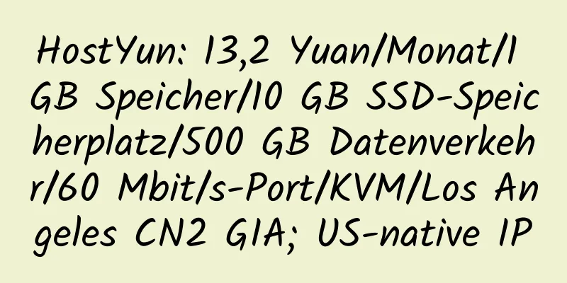 HostYun: 13,2 Yuan/Monat/1 GB Speicher/10 GB SSD-Speicherplatz/500 GB Datenverkehr/60 Mbit/s-Port/KVM/Los Angeles CN2 GIA; US-native IP