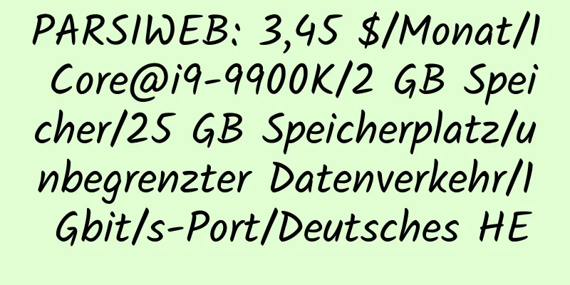 PARSIWEB: 3,45 $/Monat/1 Core@i9-9900K/2 GB Speicher/25 GB Speicherplatz/unbegrenzter Datenverkehr/1 Gbit/s-Port/Deutsches HE